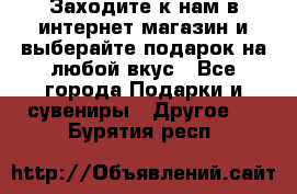 Заходите к нам в интернет-магазин и выберайте подарок на любой вкус - Все города Подарки и сувениры » Другое   . Бурятия респ.